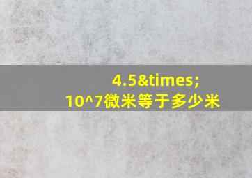 4.5×10^7微米等于多少米